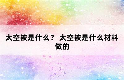 太空被是什么？ 太空被是什么材料做的